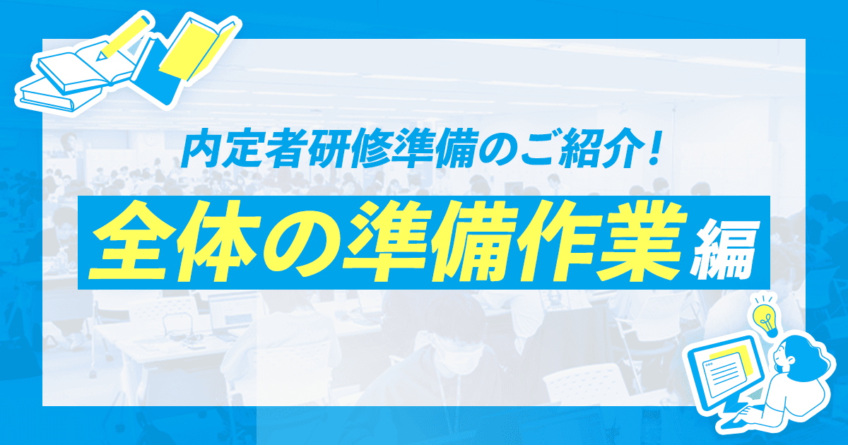【人財部 キャリアアップサポート課】内定者研修準備のご紹介! ~全体の準備作業編~