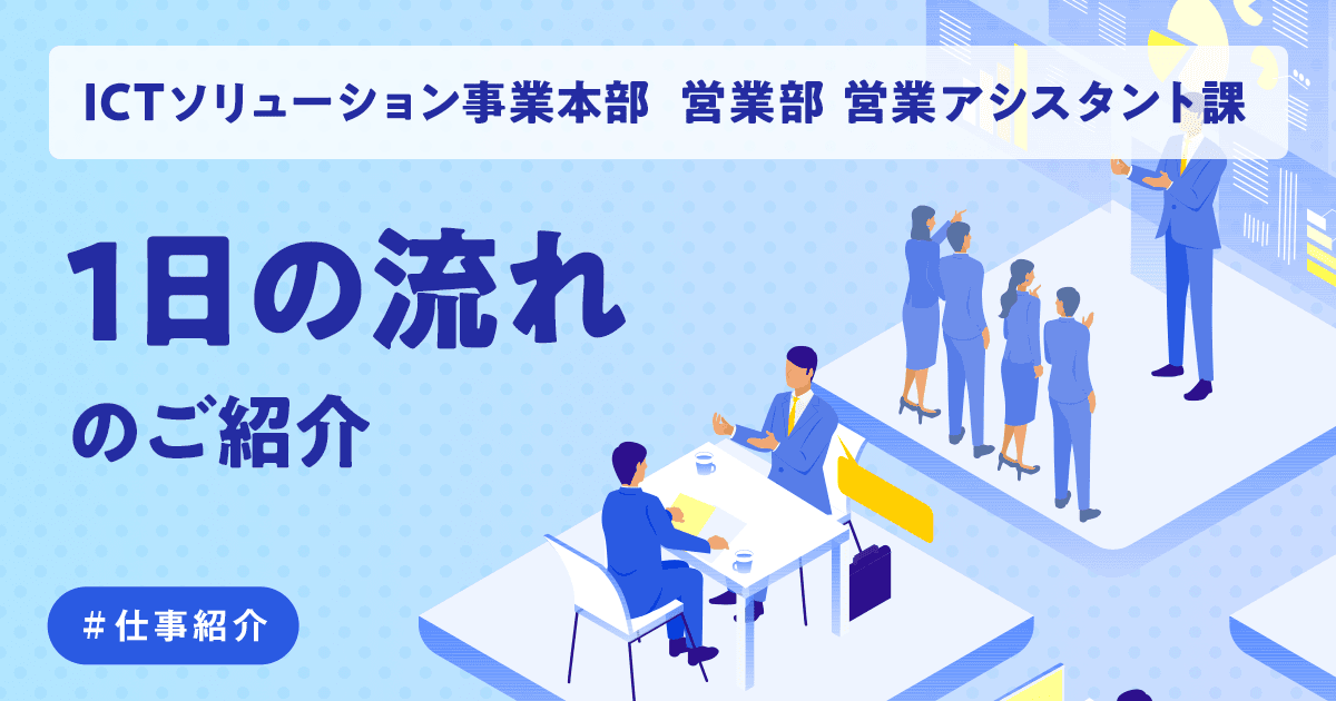 ICTソリューション事業本部 営業部 営業アシスタント課 1日の流れのご紹介