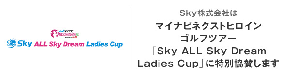 Ｓｋｙ株式会社はマイナビネクストヒロインゴルフツアー「第16戦　Sky ALL Sky Dream Ladies Cup」に特別協賛いたします