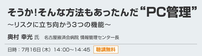 「そうか！そんな方法もあったんだ“PC管理”～リスクに立ち向かう3つの機能～」 日時：7月16日（木）14：00～14：45