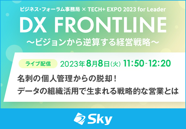 「ビジネス・フォーラム事務局 × TECH+ EXPO 2023 for Leader DX FRONTLINE～ビジョンから逆算する経営戦略～」に協賛、『名刺の個人管理からの脱却！データの組織活用で生まれる戦略的な営業とは』をテーマにセミナーを実施