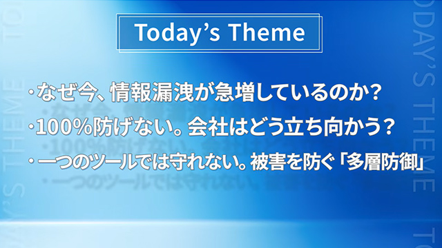 ①なぜ今、情報漏洩が急増しているのか？②100％防げない。会社はどう立ち向かう？③一つのツールでは守れない。被害を防ぐ「多層防御」