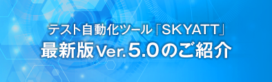 テスト自動化ツールSKYATT 最新版Ver.5.0のご紹介