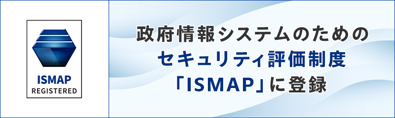 クライアント運用管理ソフトウェア「SKYSEA Client View」が、政府情報システムのためのセキュリティ評価制度「ISMAP」に登録されました。