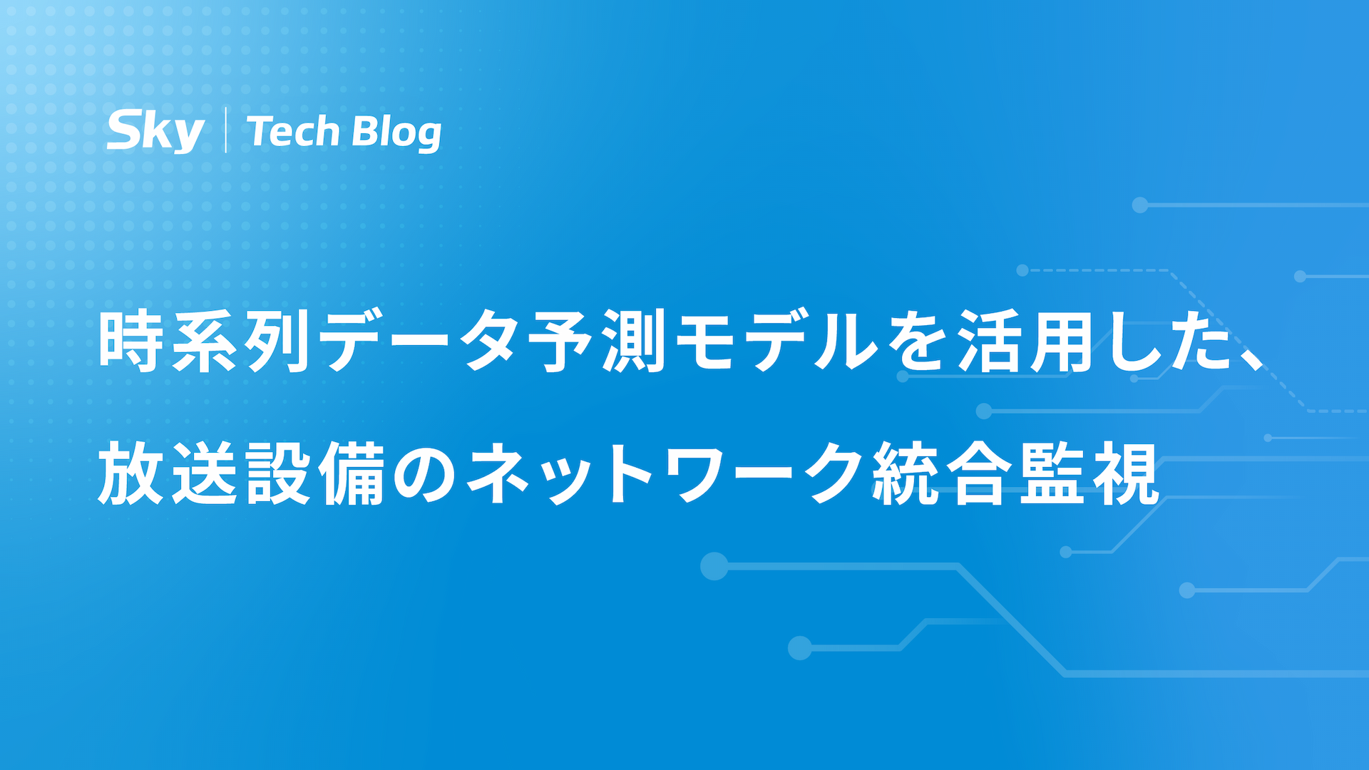 時系列データ予測モデルを活用した、放送設備のネットワーク統合監視