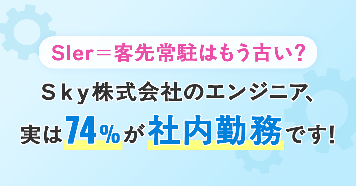 Sler = 客先常駐はもう古い？ Ｓｋｙ株式会社のエンジニア、実は74%が社内勤務です！